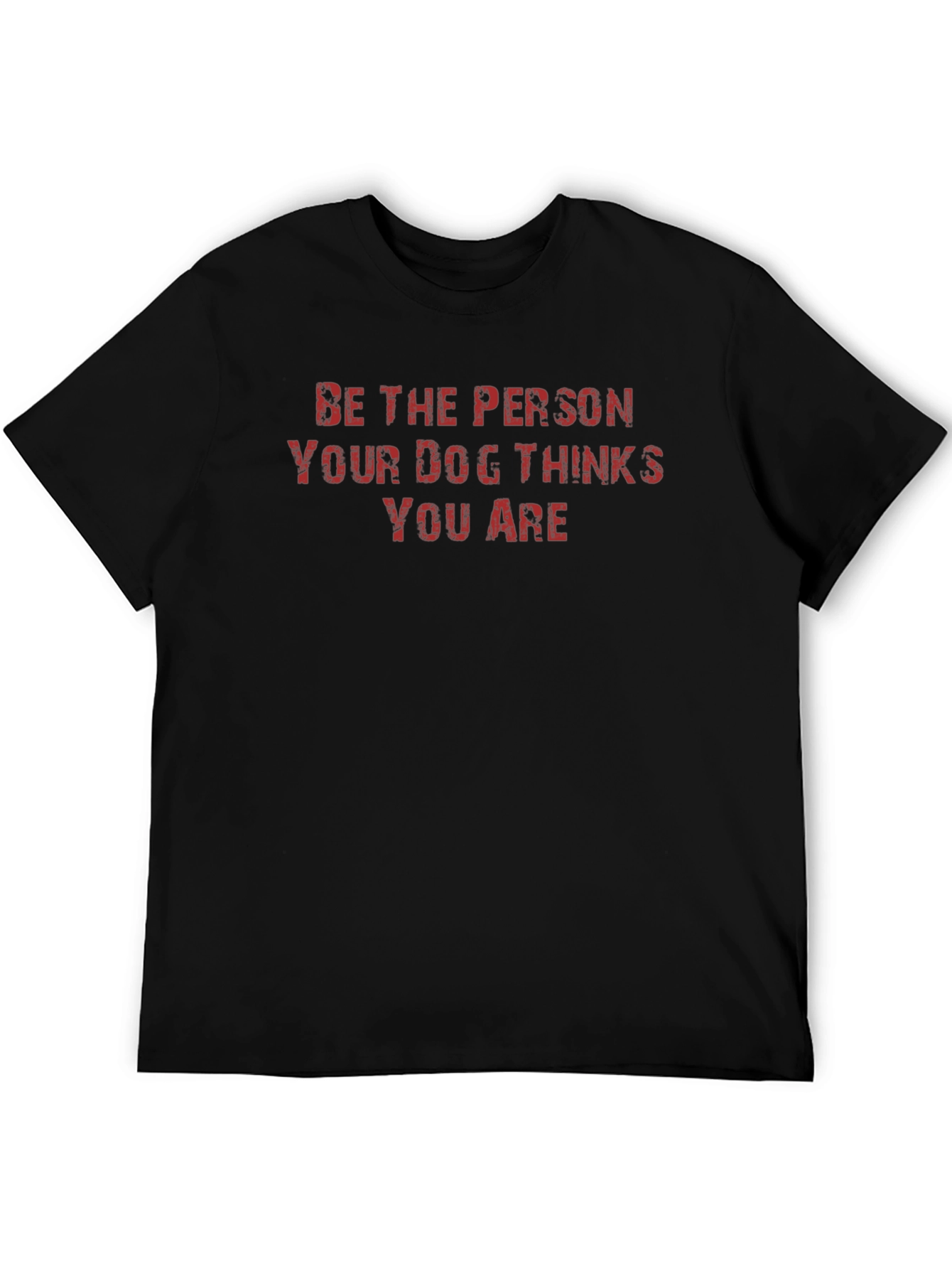 Be the Person Your Dog Thinks You Are T-Shirt