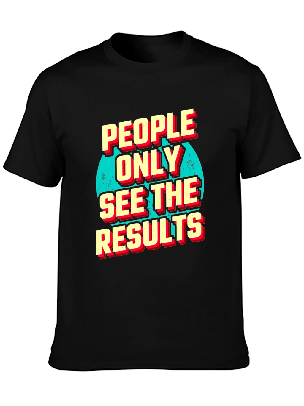 People Only See the Results Graphic Tee