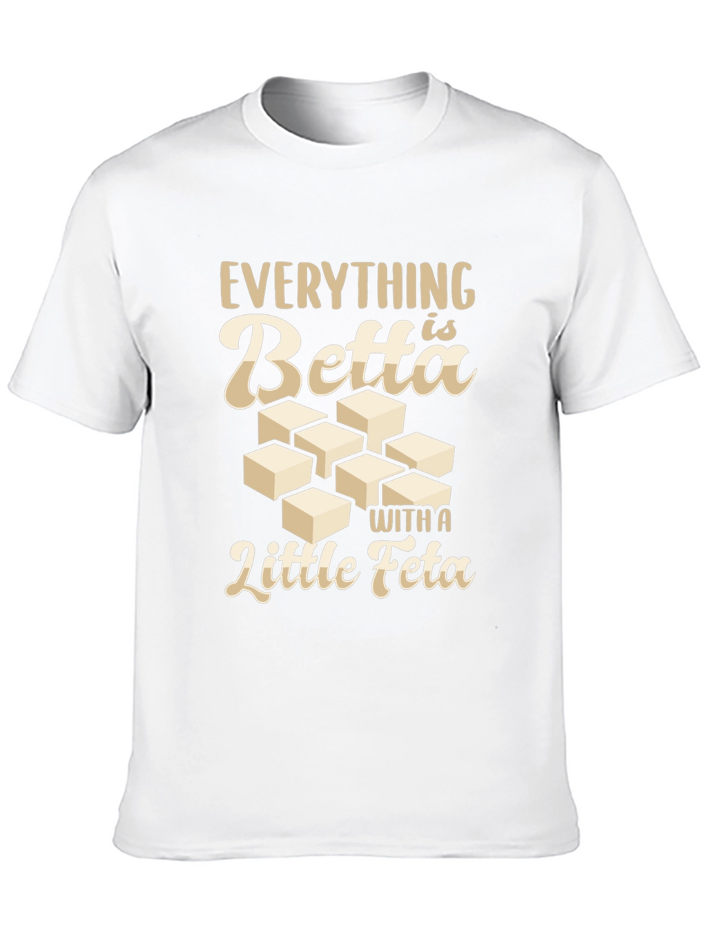 Everything is Betta With a Little Feta T-Shirt