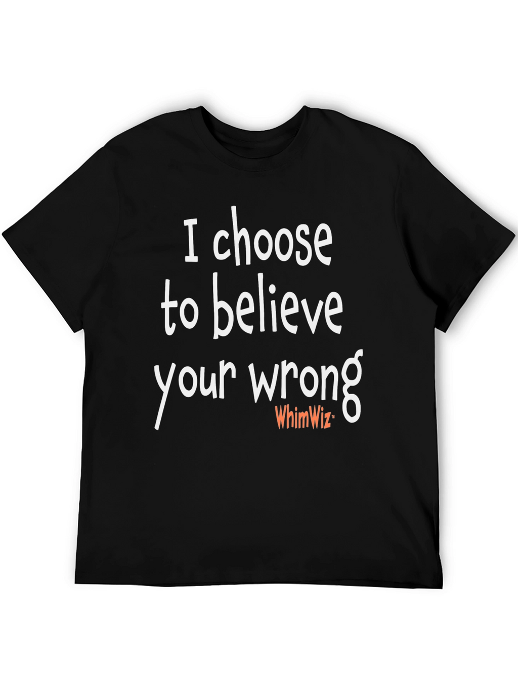 I Choose To Believe Your Wrong T-Shirt