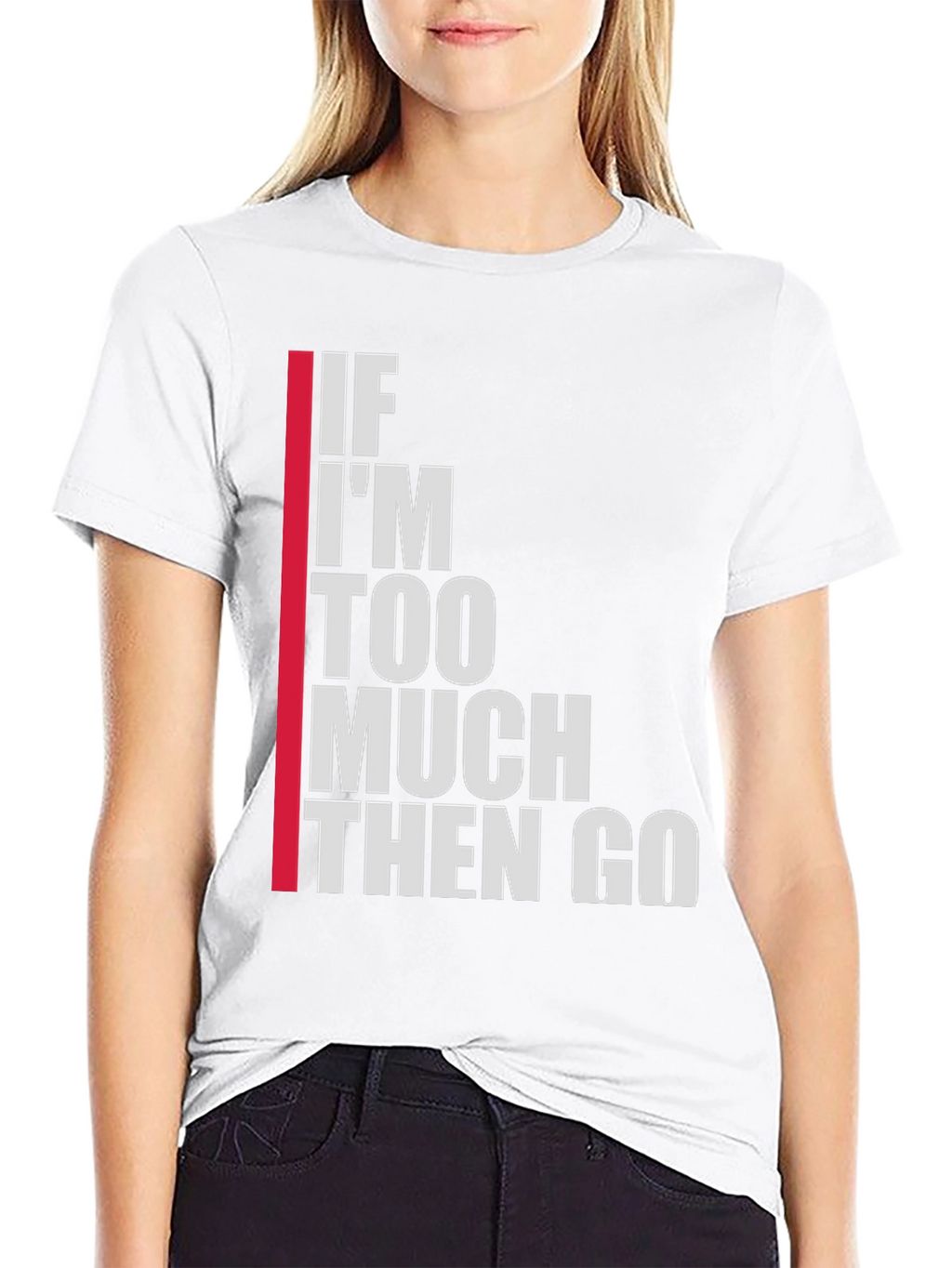 Statement T-Shirt: If Im Too Much Then Go