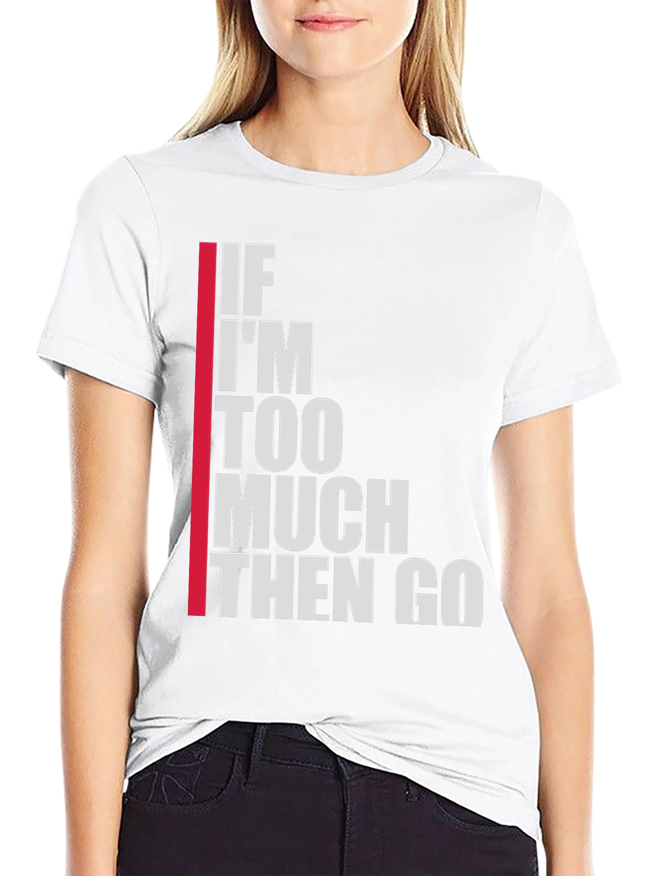 Statement T-Shirt: If Im Too Much Then Go