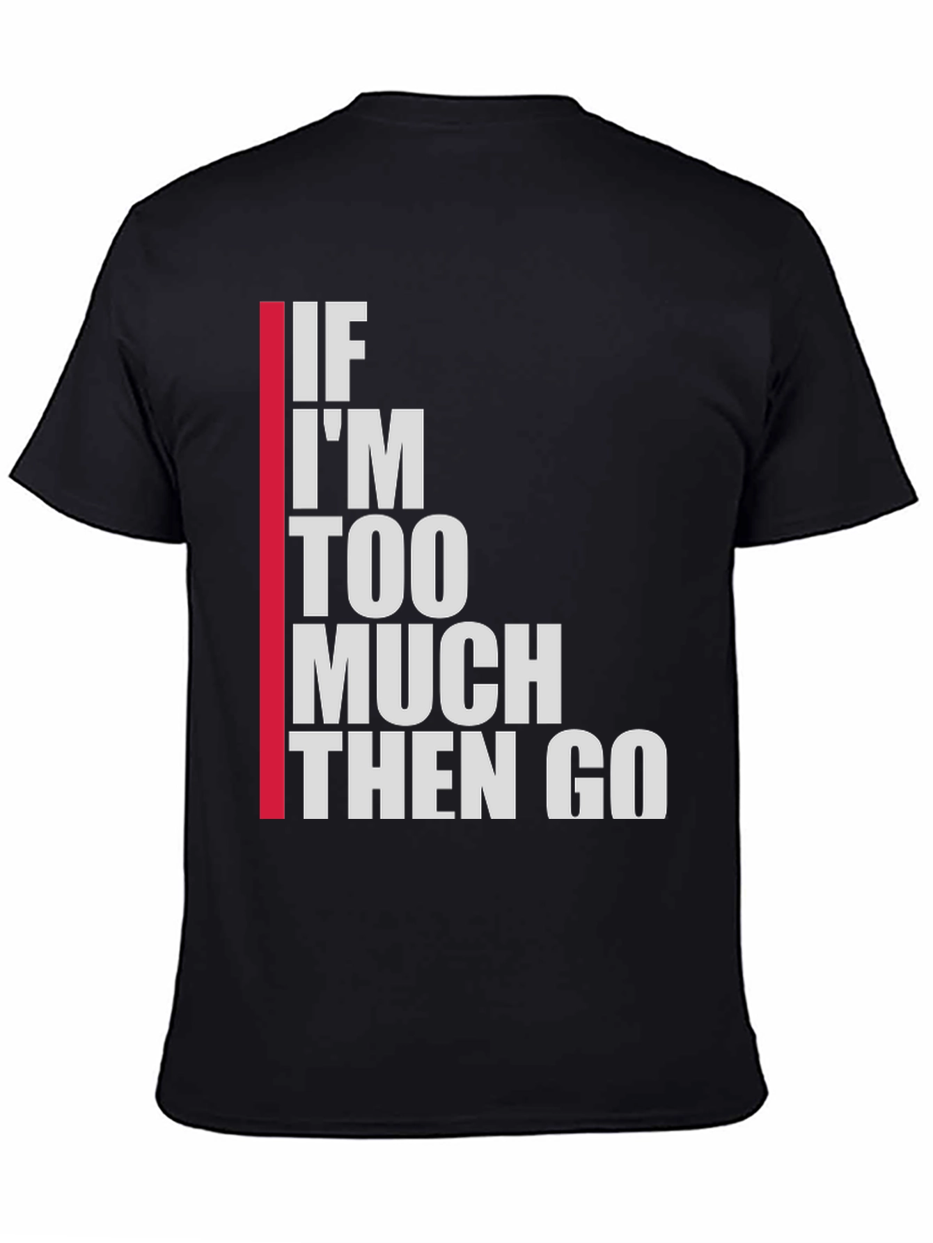Statement T-Shirt: If Im Too Much Then Go