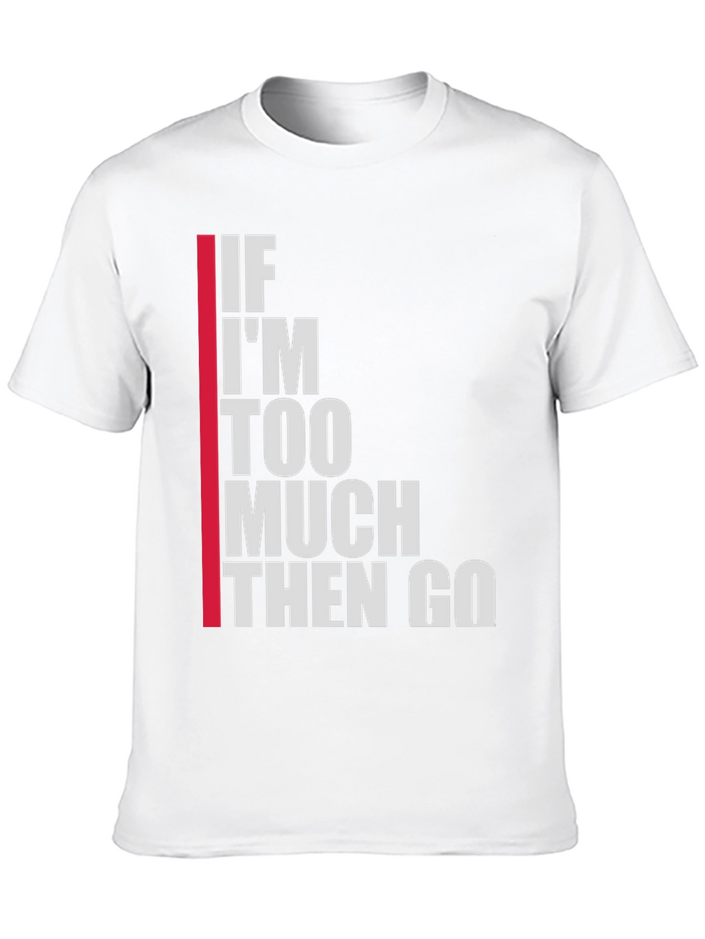 Statement T-Shirt: If Im Too Much Then Go