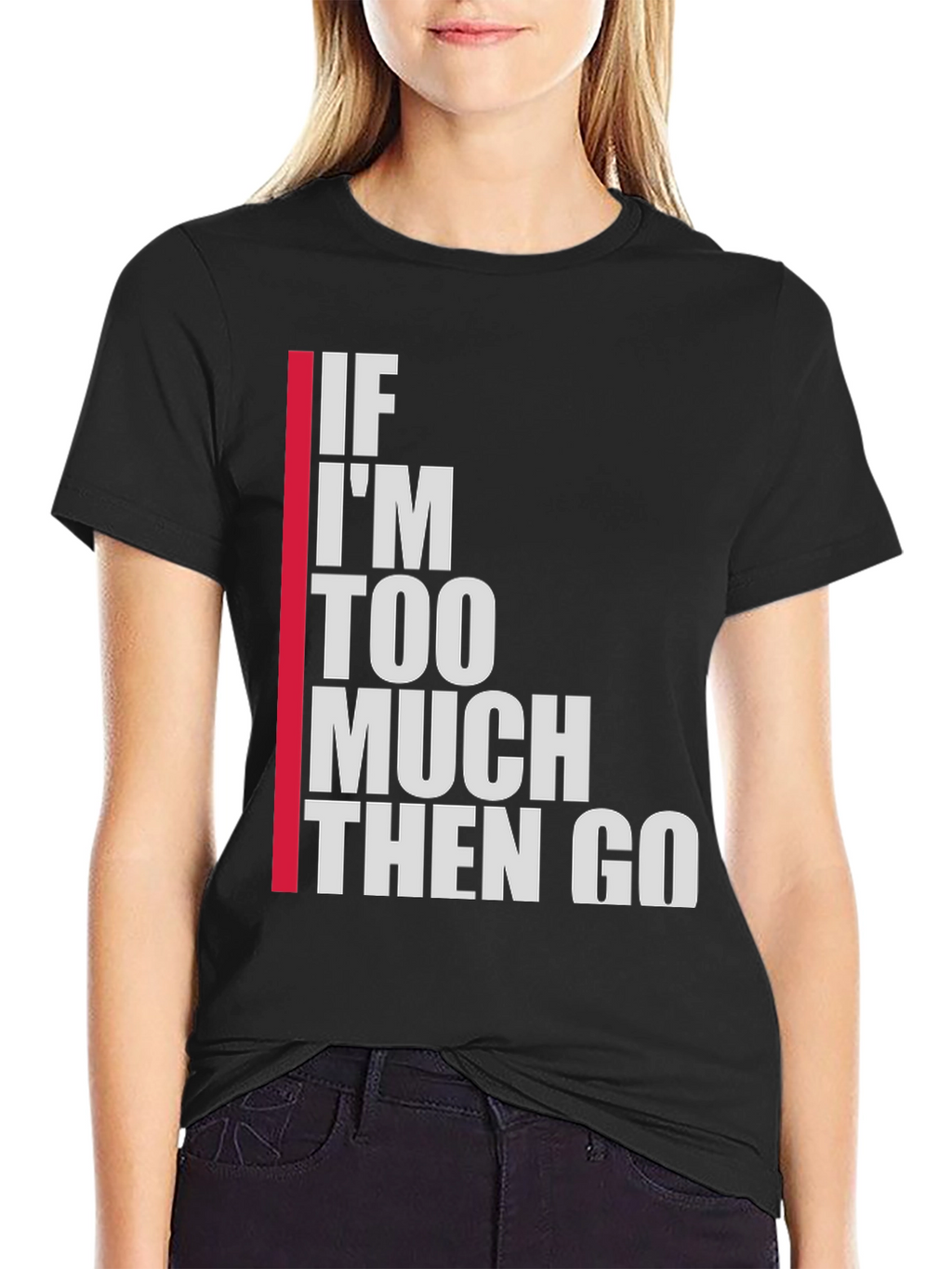 Statement T-Shirt: If Im Too Much Then Go