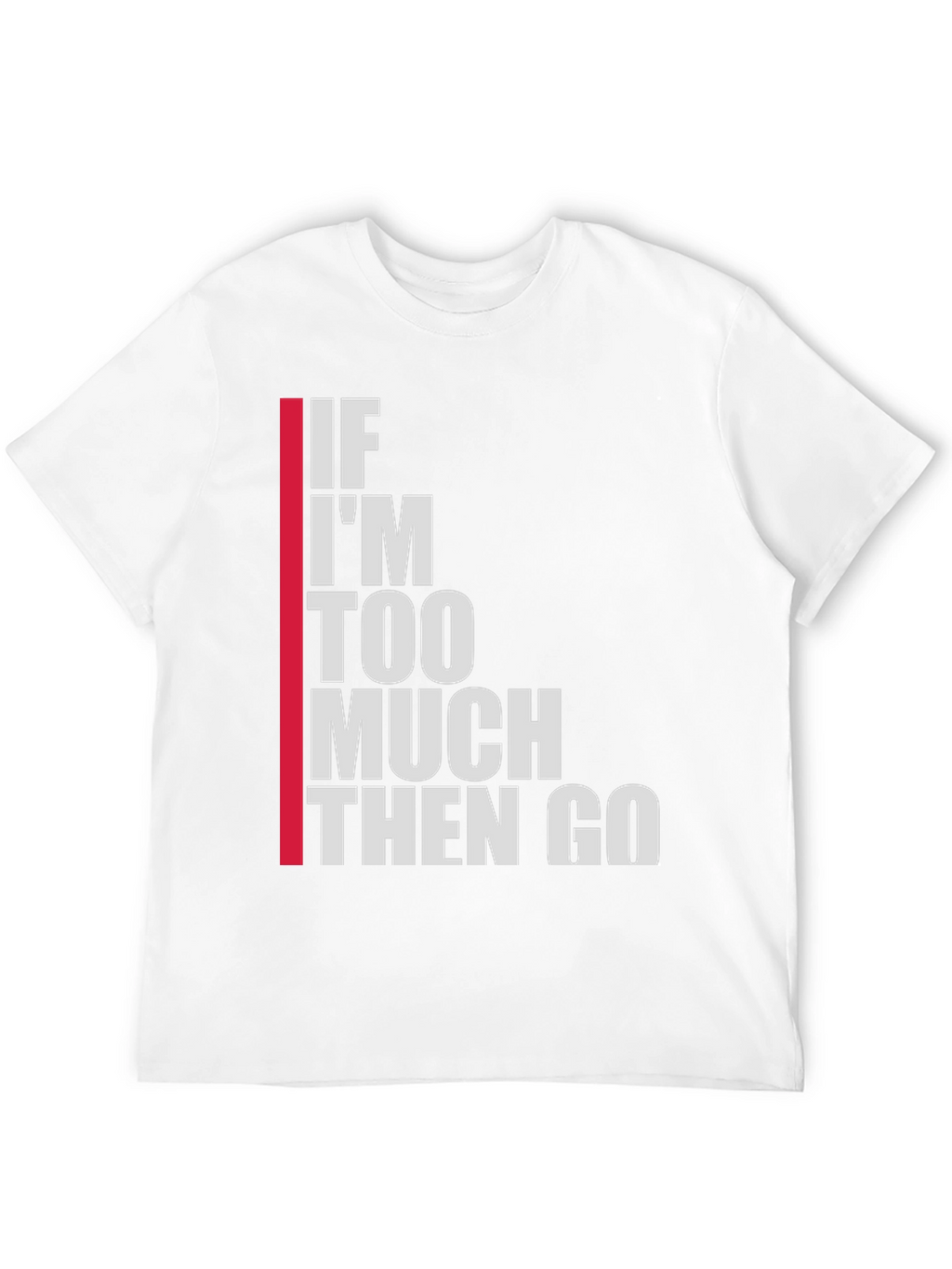 Statement T-Shirt: If Im Too Much Then Go