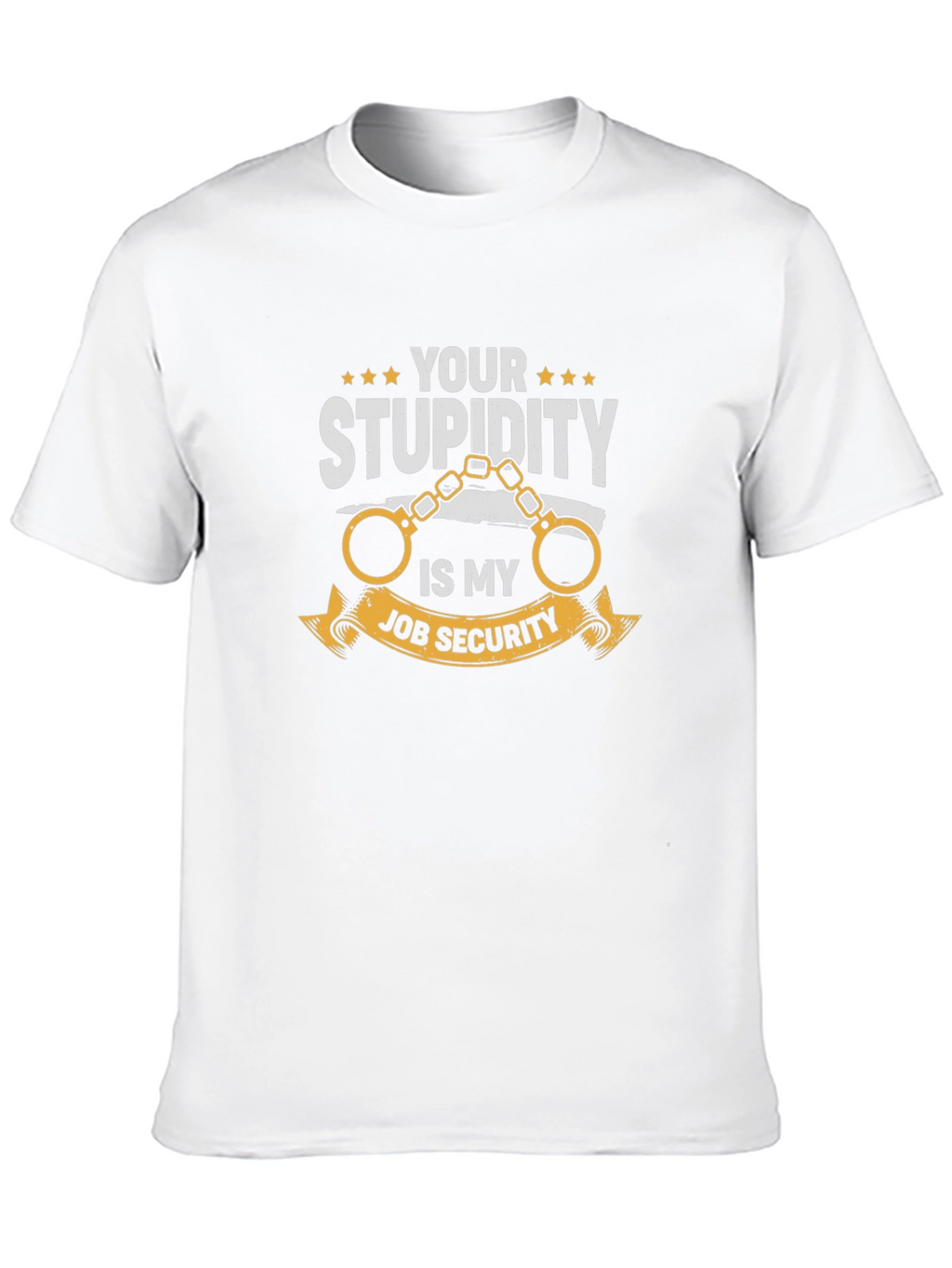 Your Stupidity Is My Job Security Graphic T-Shirt
