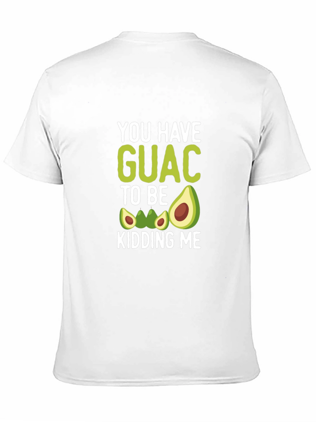 You Have Guac To Be Kidding Me T-Shirt