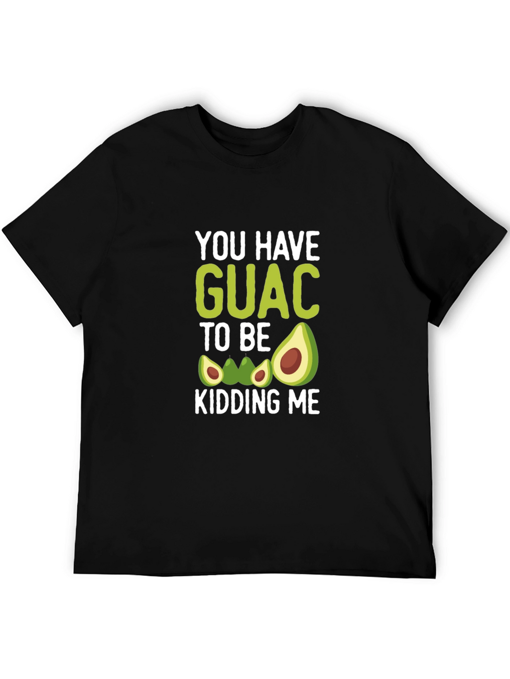You Have Guac To Be Kidding Me T-Shirt