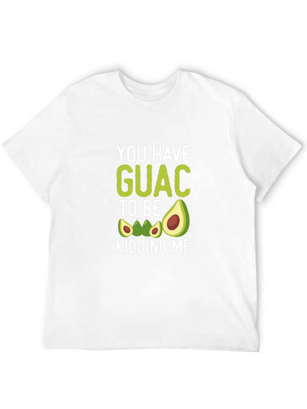 You Have Guac To Be Kidding Me T-Shirt