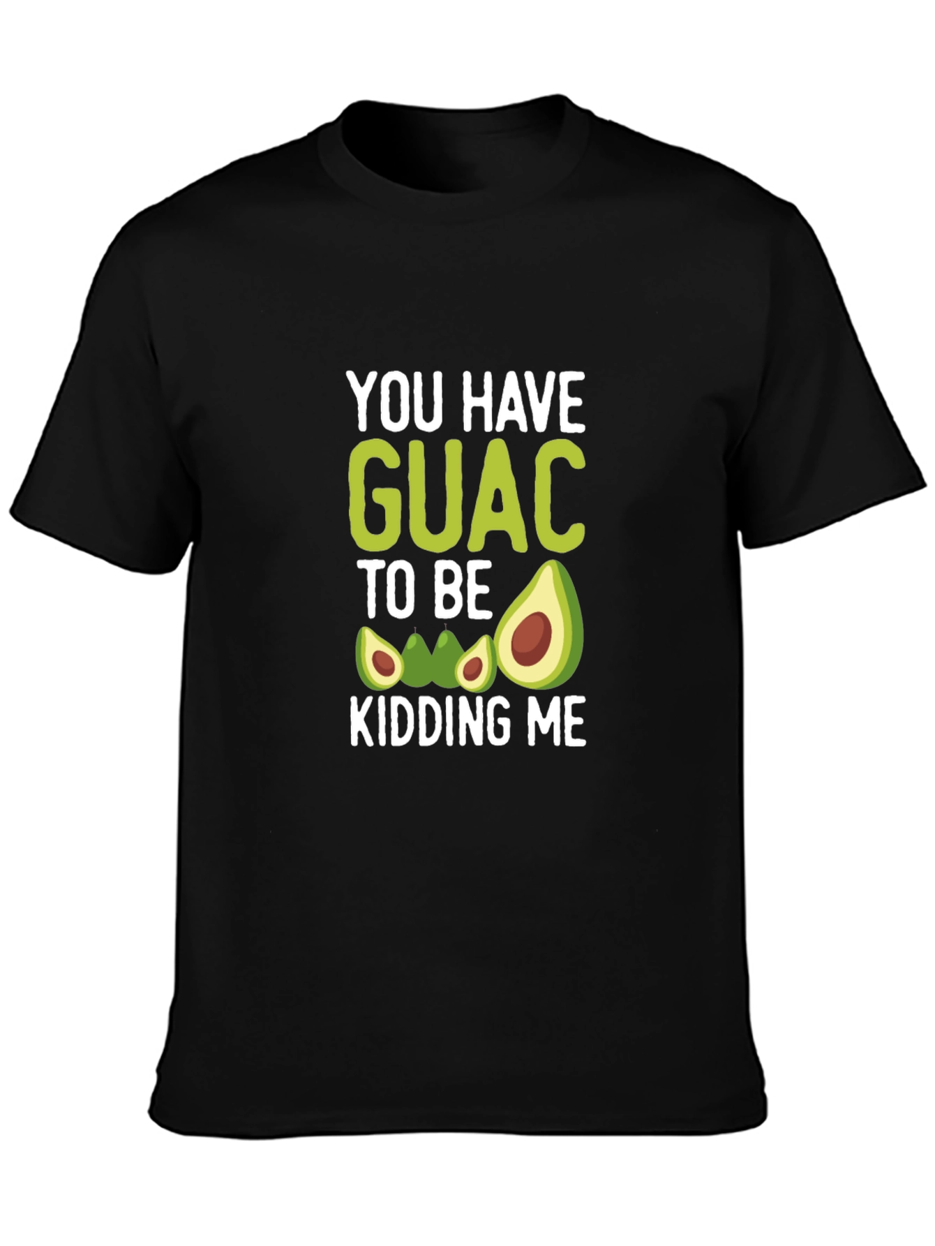 You Have Guac To Be Kidding Me T-Shirt