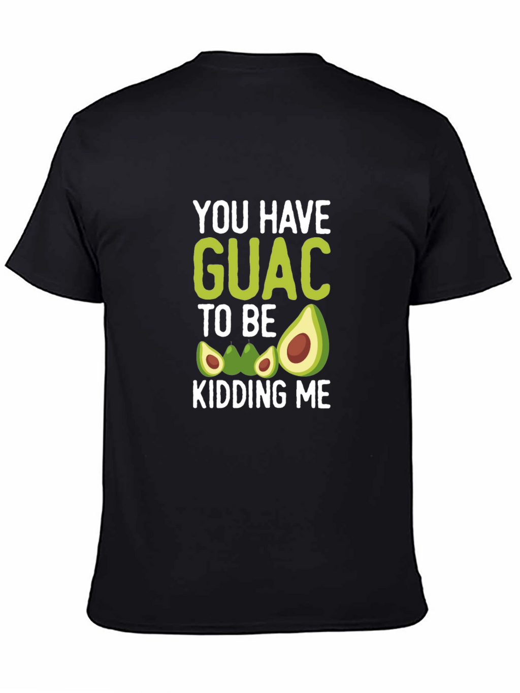 You Have Guac To Be Kidding Me T-Shirt