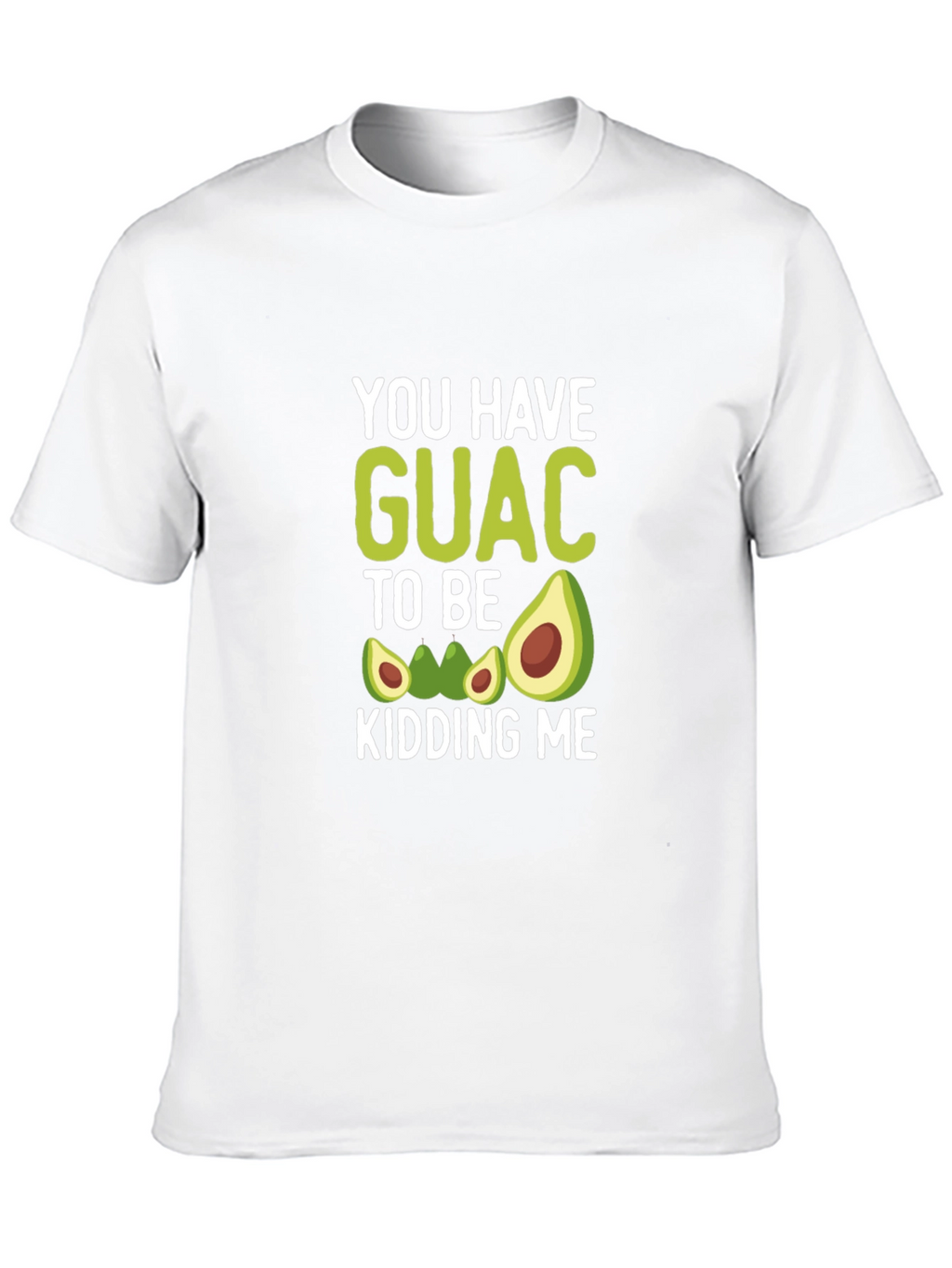 You Have Guac To Be Kidding Me T-Shirt