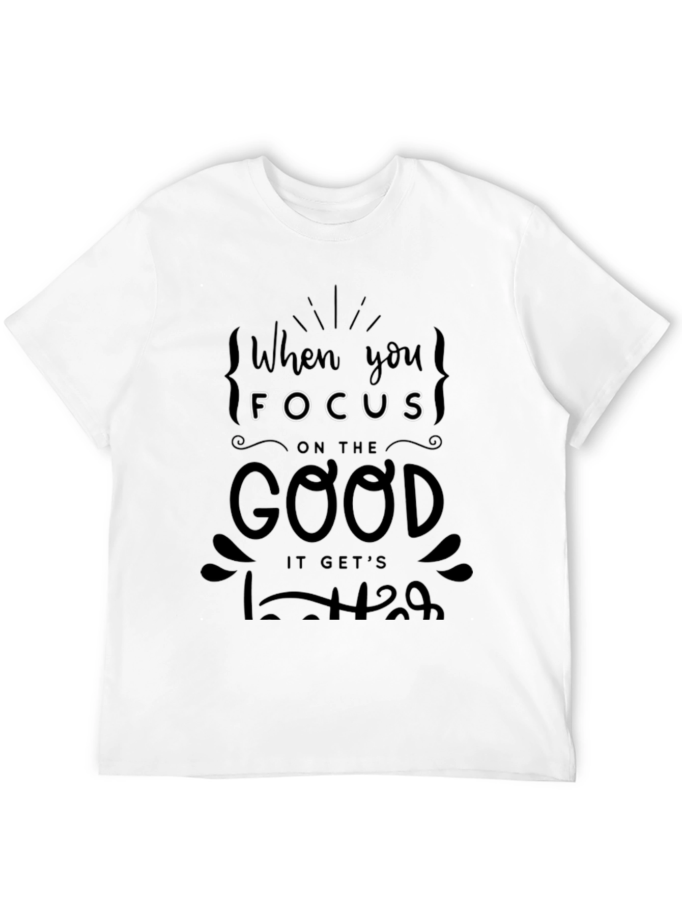 When You Focus on the Good T-Shirt