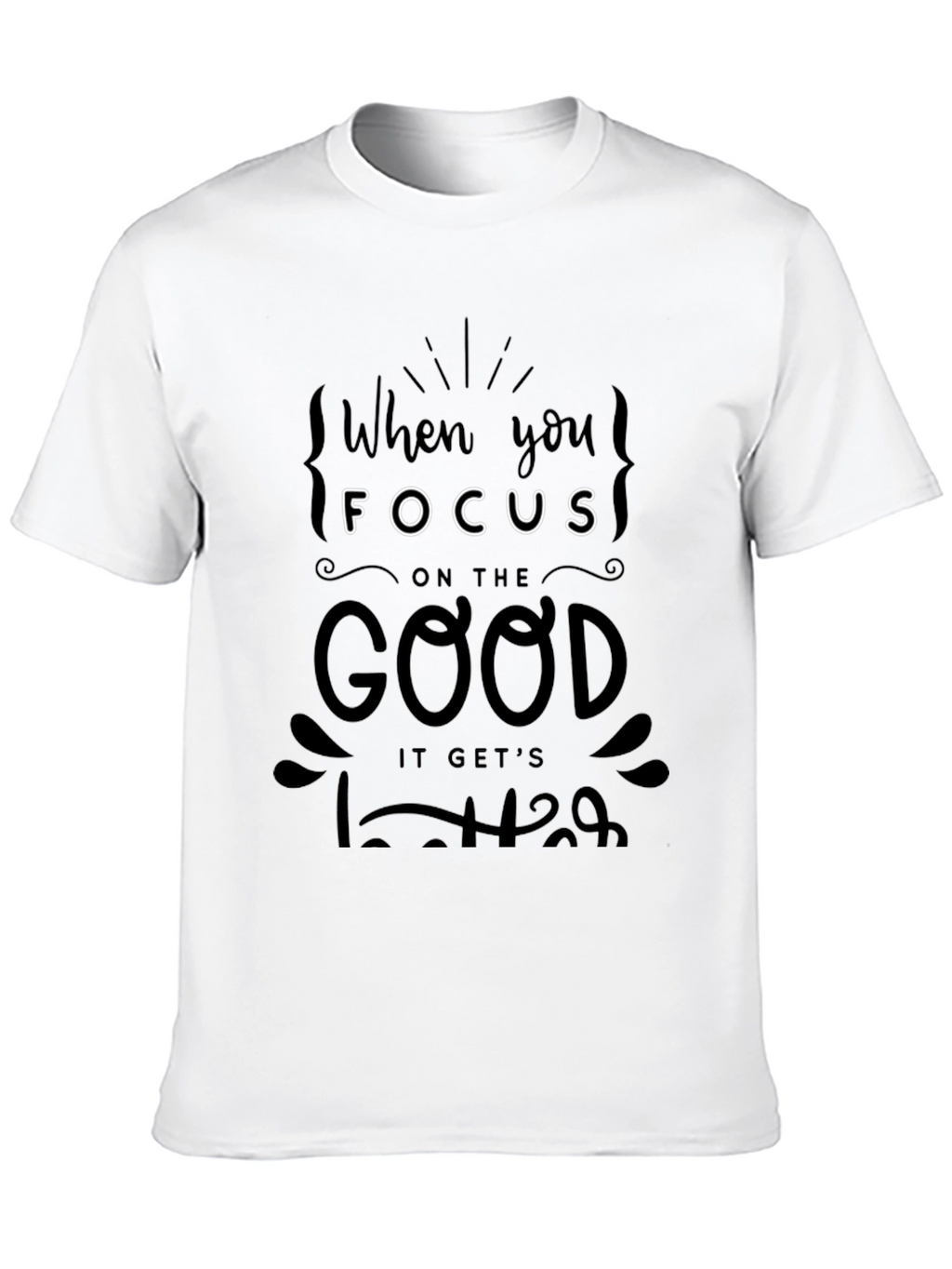 When You Focus on the Good T-Shirt