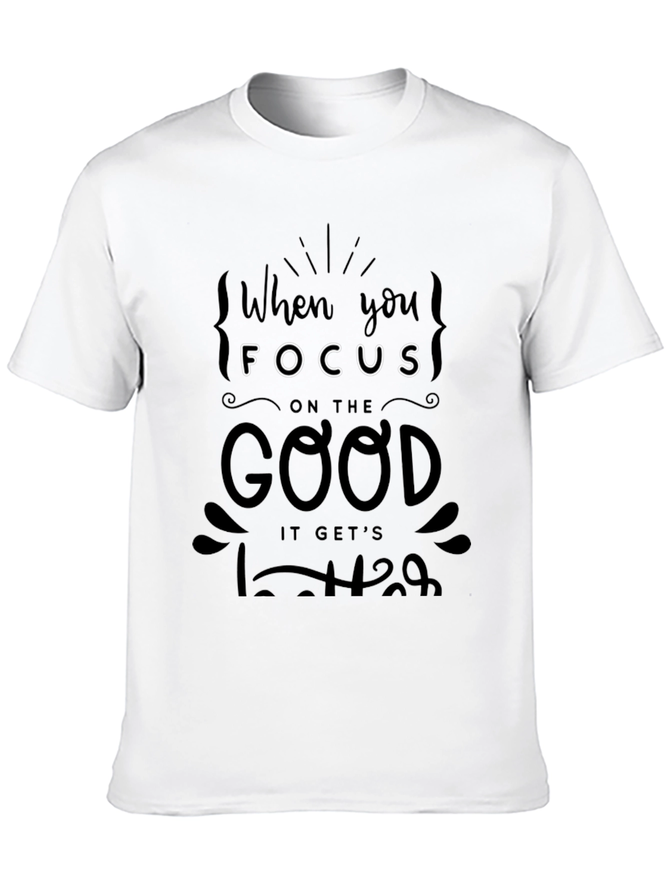 When You Focus on the Good T-Shirt