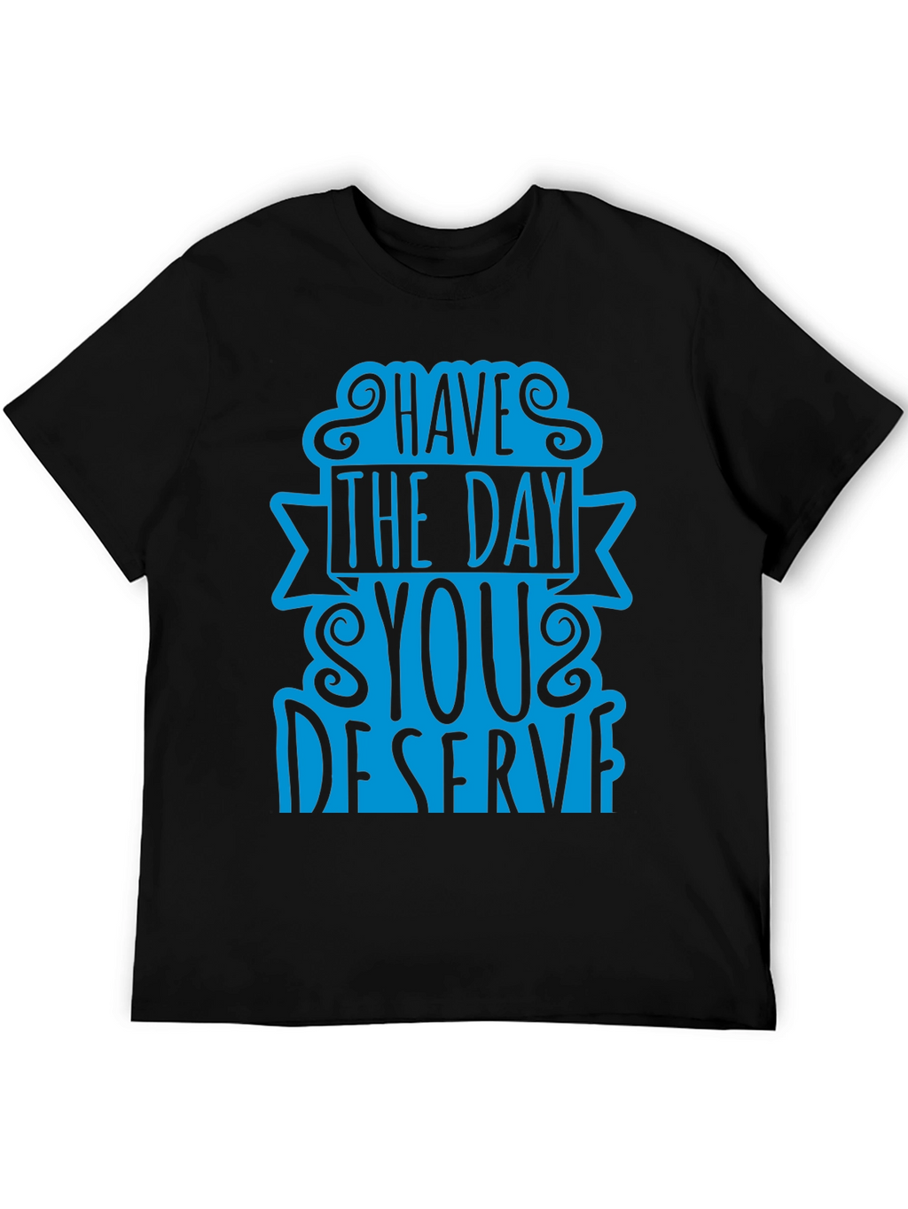 Have The Day You Deserve T-Shirt