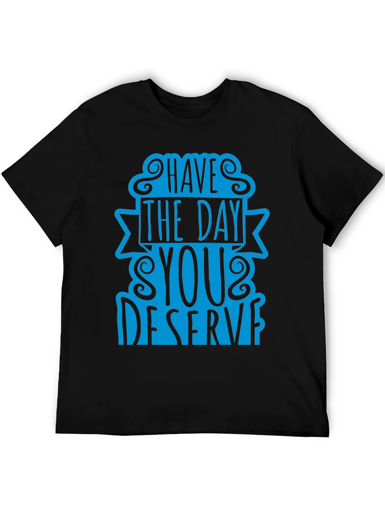 Have The Day You Deserve T-Shirt