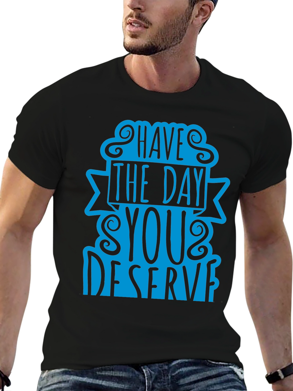 Have The Day You Deserve T-Shirt
