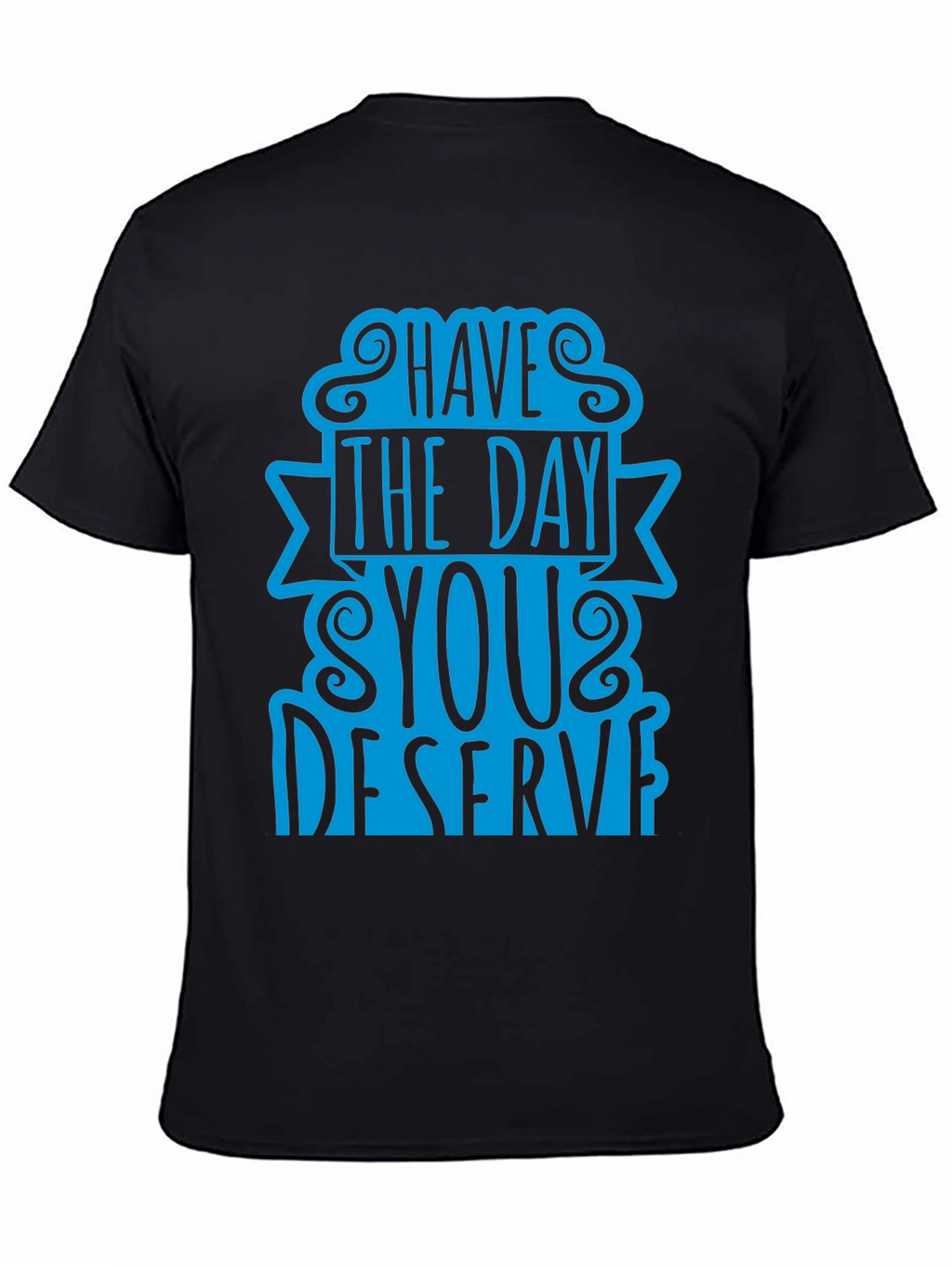 Have The Day You Deserve T-Shirt