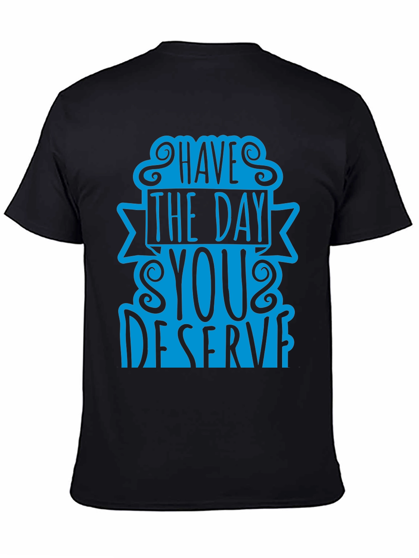 Have The Day You Deserve T-Shirt