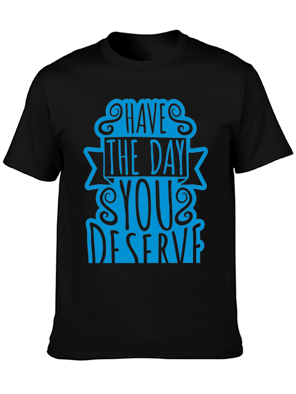 Have The Day You Deserve T-Shirt