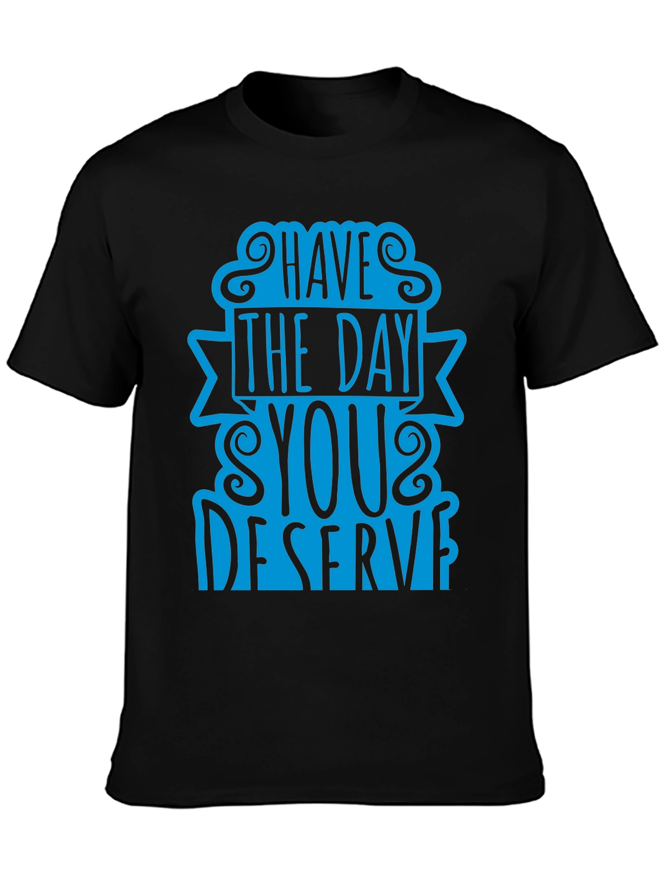 Have The Day You Deserve T-Shirt