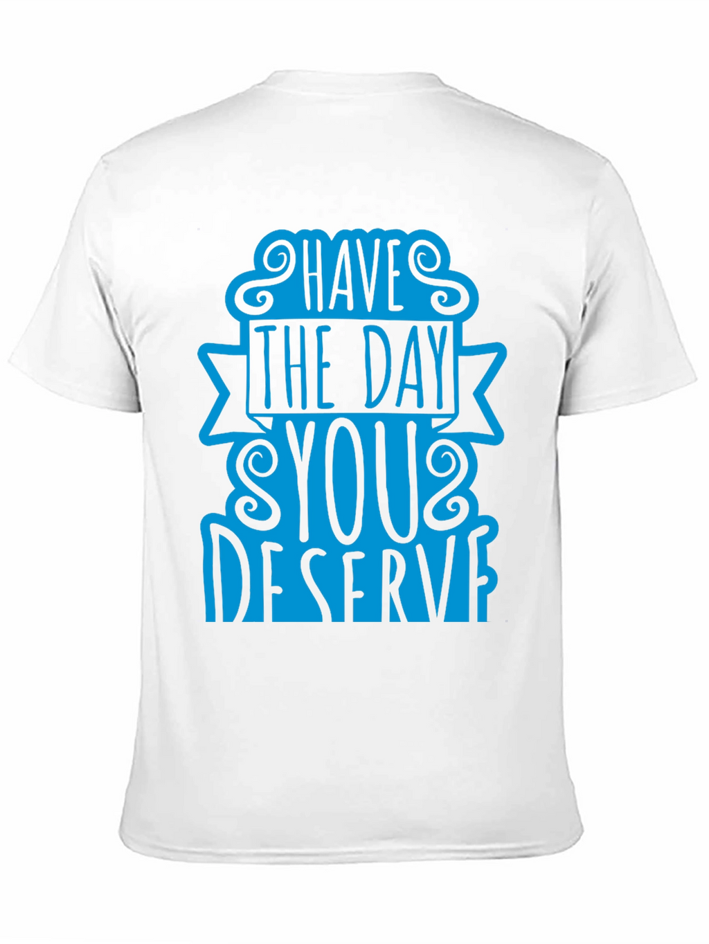 Have The Day You Deserve T-Shirt