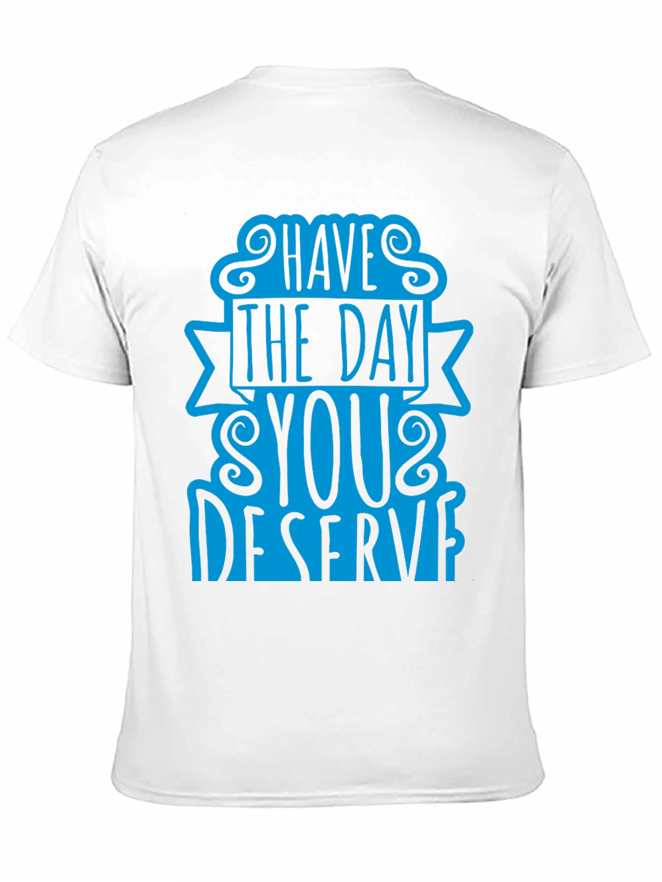Have The Day You Deserve T-Shirt
