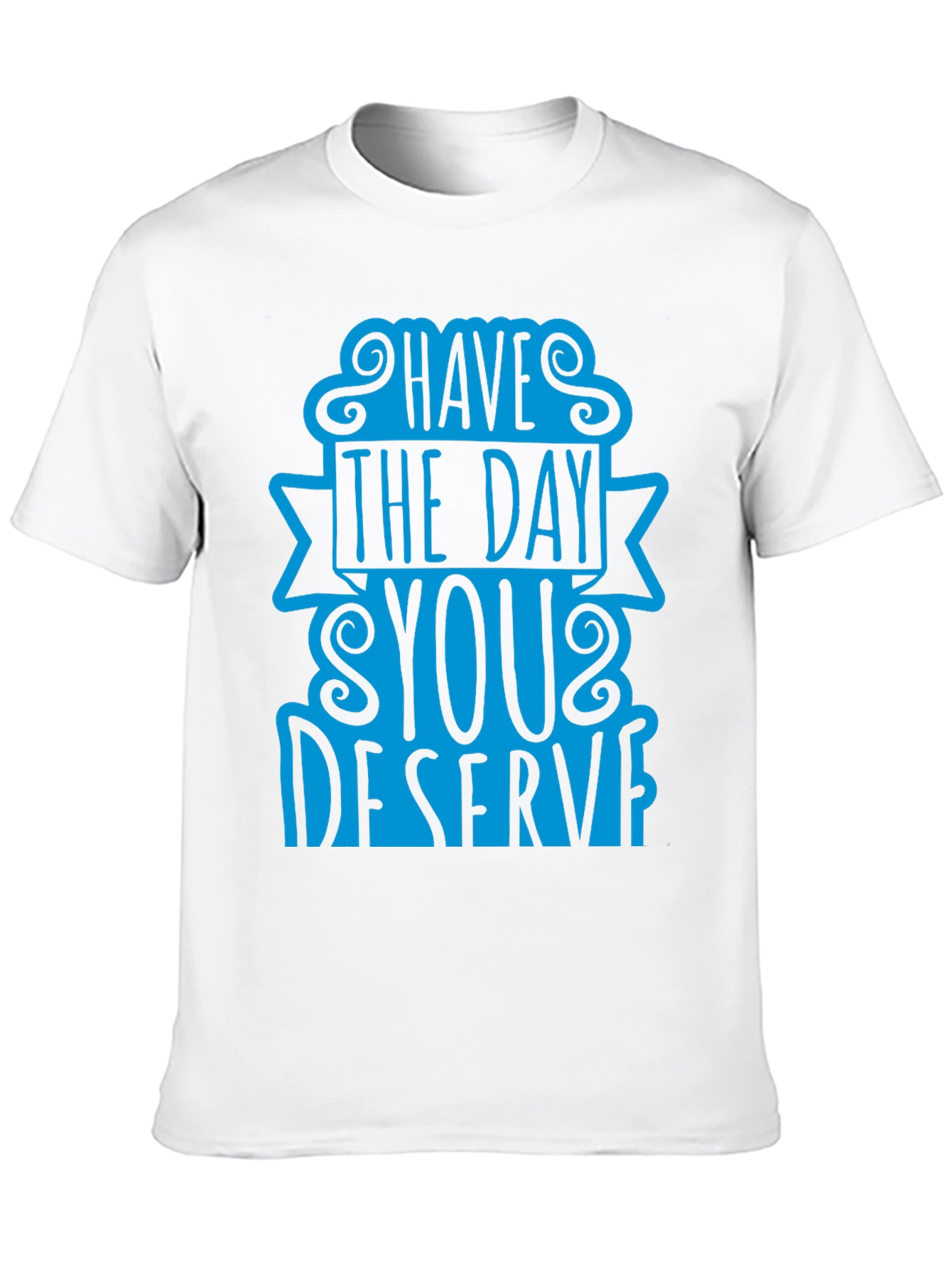 Have The Day You Deserve T-Shirt