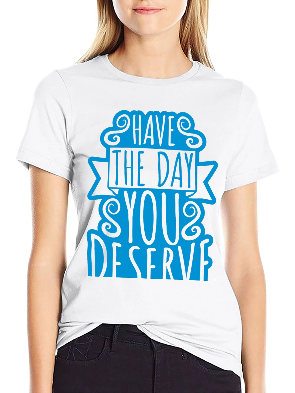 Have The Day You Deserve T-Shirt