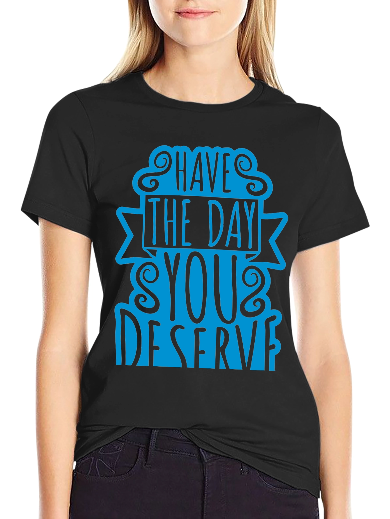 Have The Day You Deserve T-Shirt