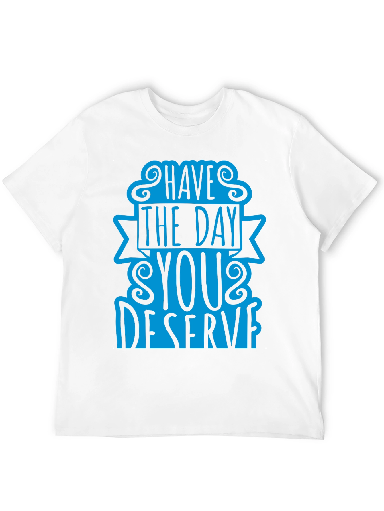 Have The Day You Deserve T-Shirt