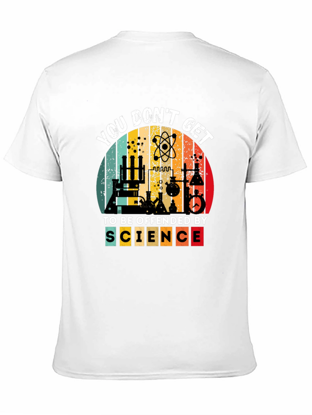 Science T-Shirt - You Dont Get To Be Offended