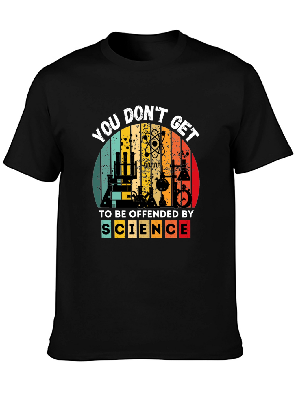 Science T-Shirt - You Dont Get To Be Offended