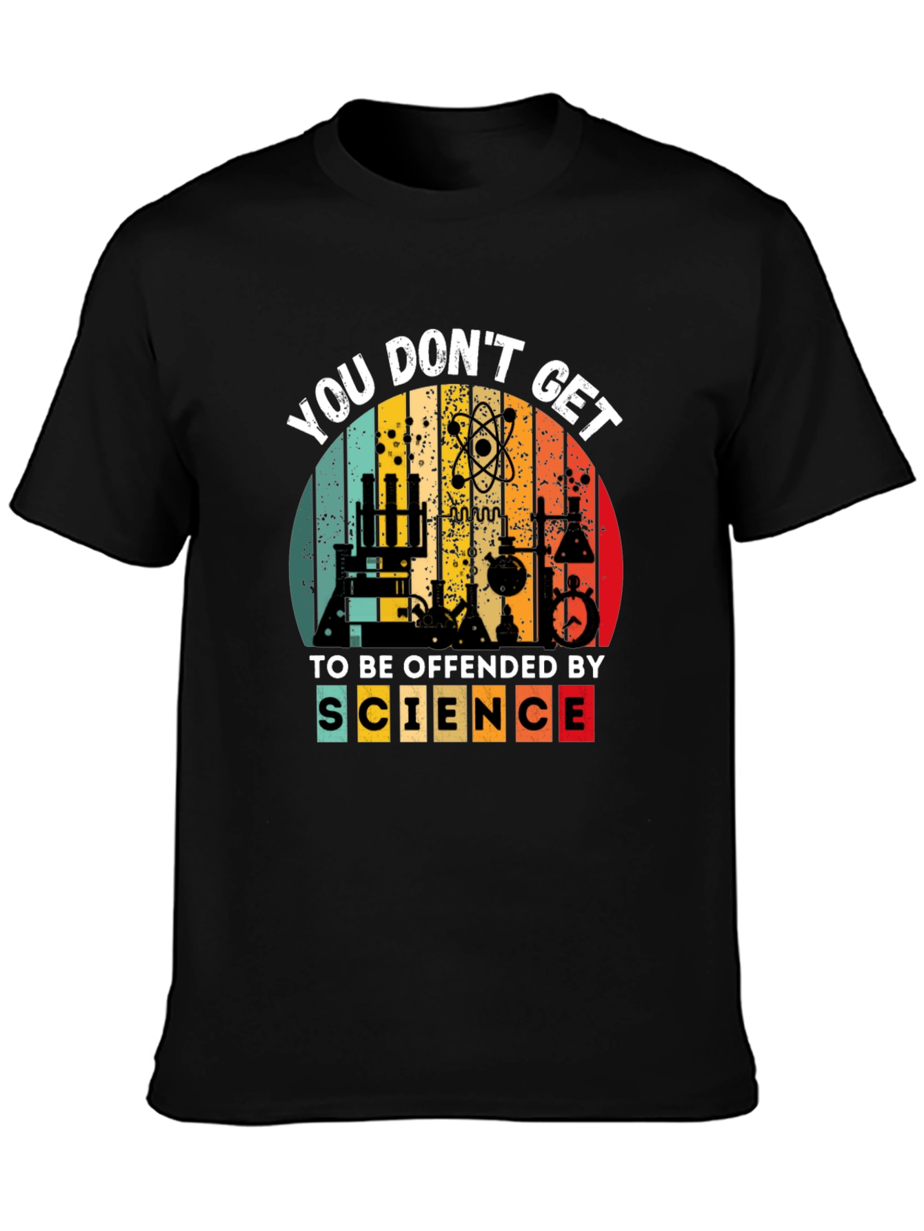 Science T-Shirt - You Dont Get To Be Offended