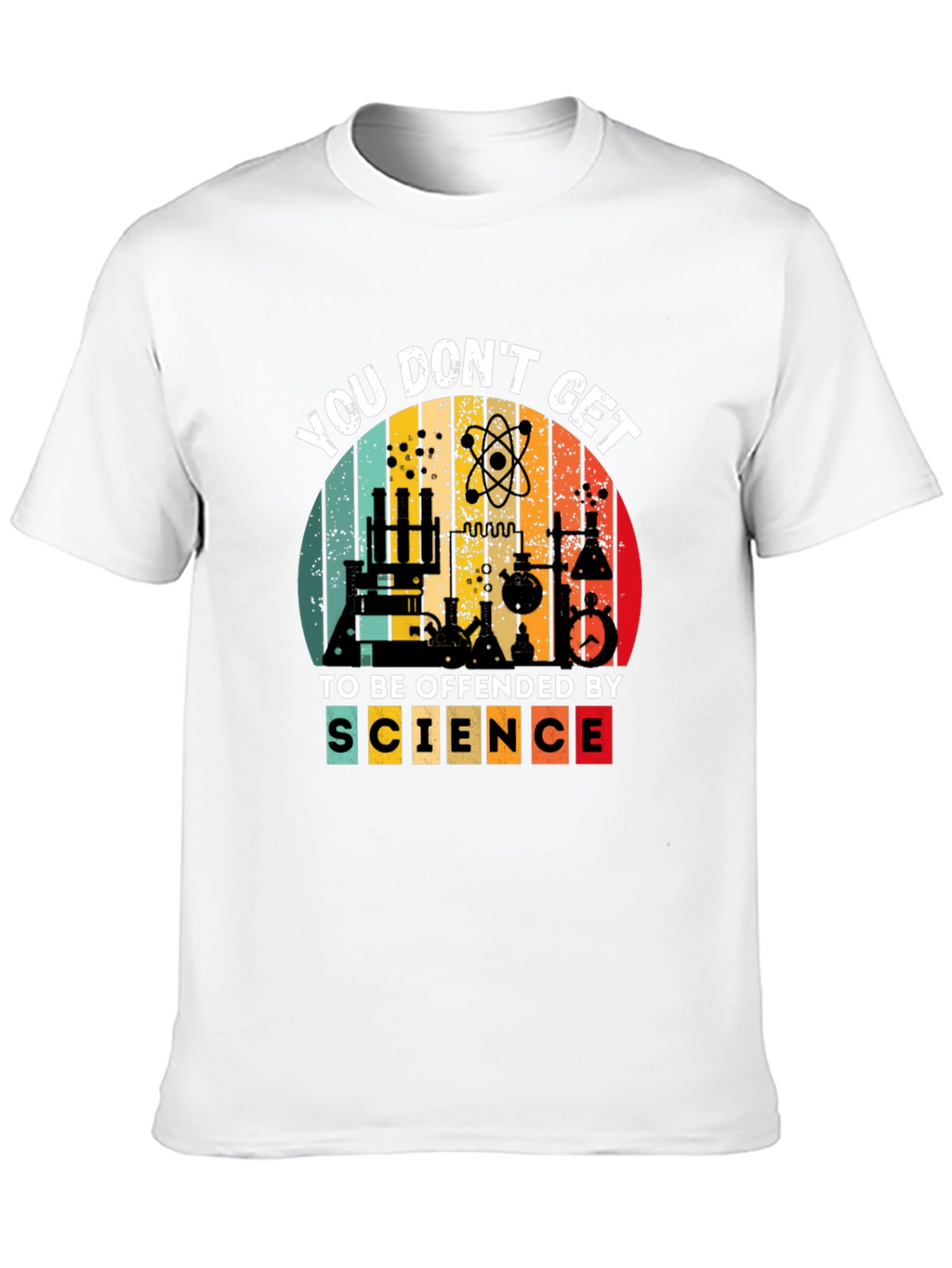 Science T-Shirt - You Dont Get To Be Offended
