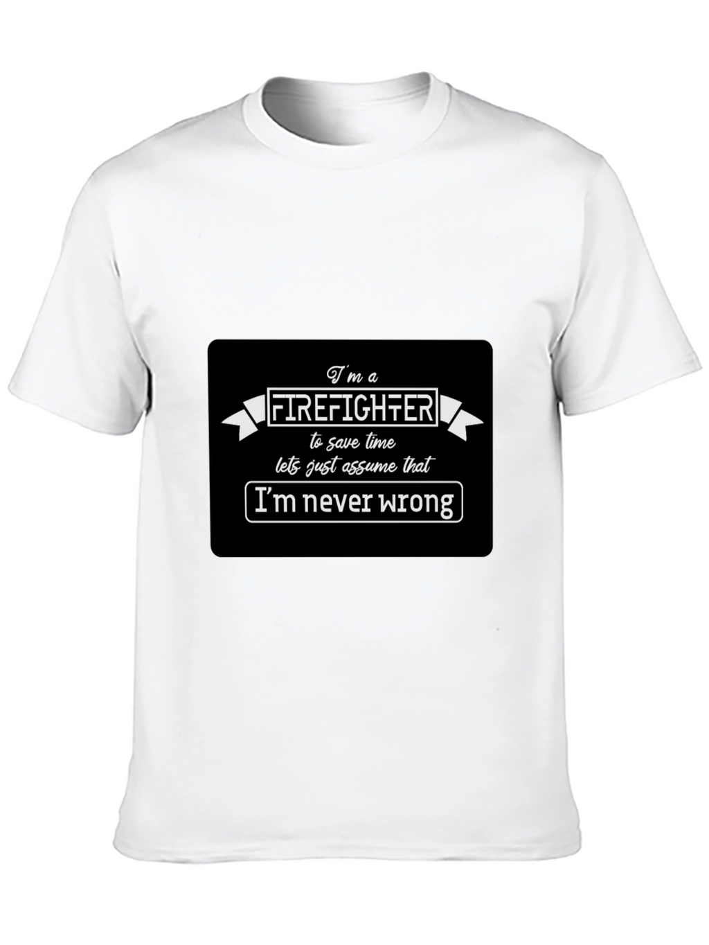 Firefighter Funny T-Shirt Im Never Wrong