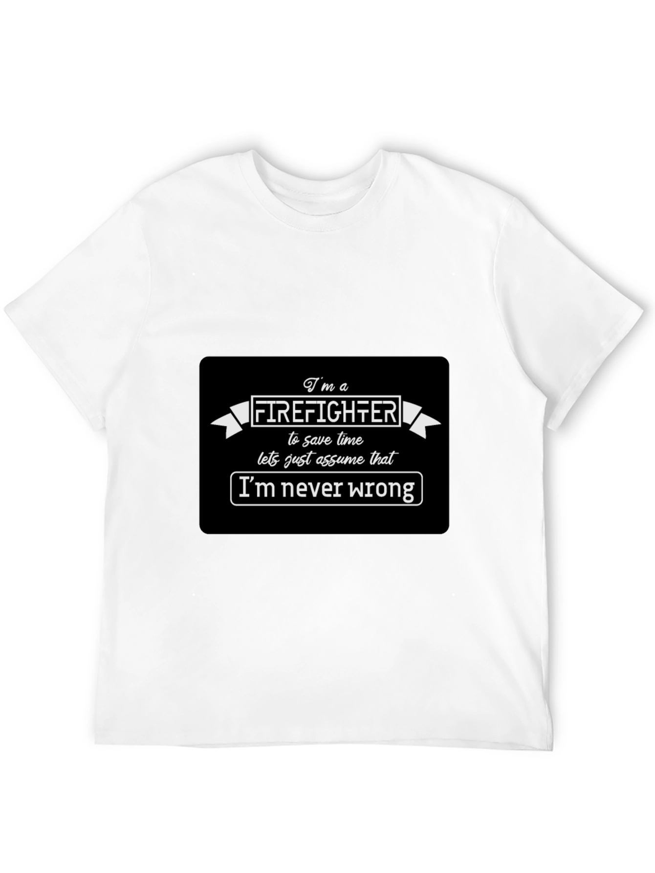 Firefighter Funny T-Shirt Im Never Wrong