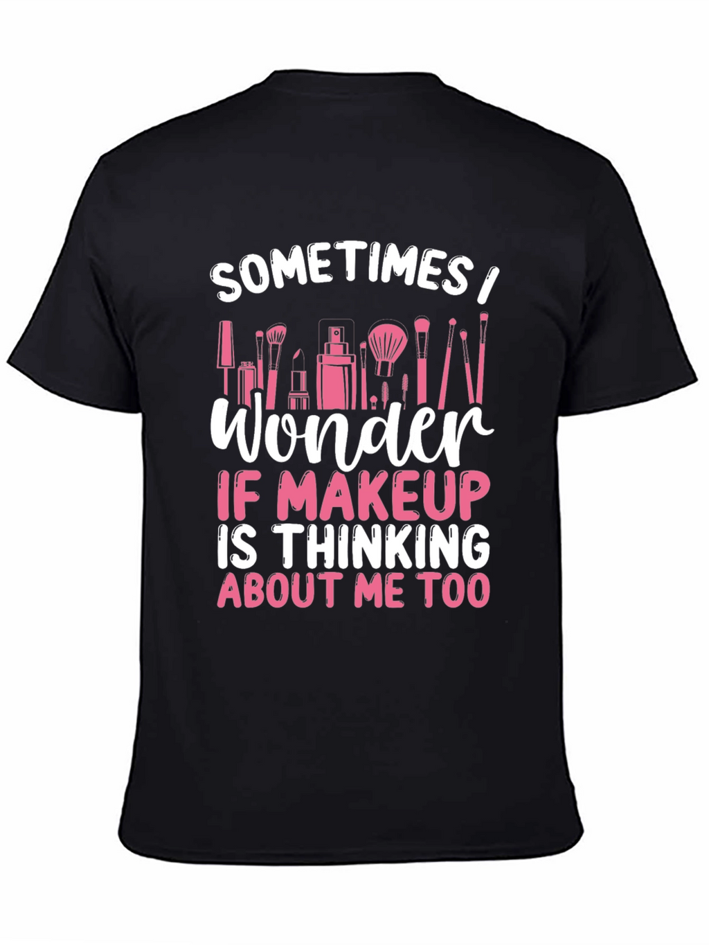 Makeup Lover T-Shirt - Sometimes I Wonder...