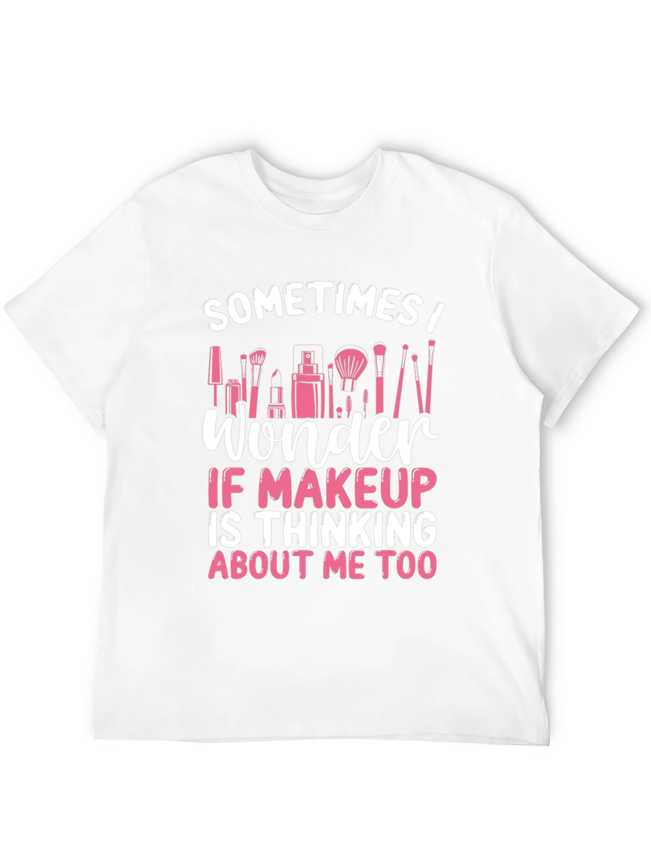 Makeup Lover T-Shirt - Sometimes I Wonder...