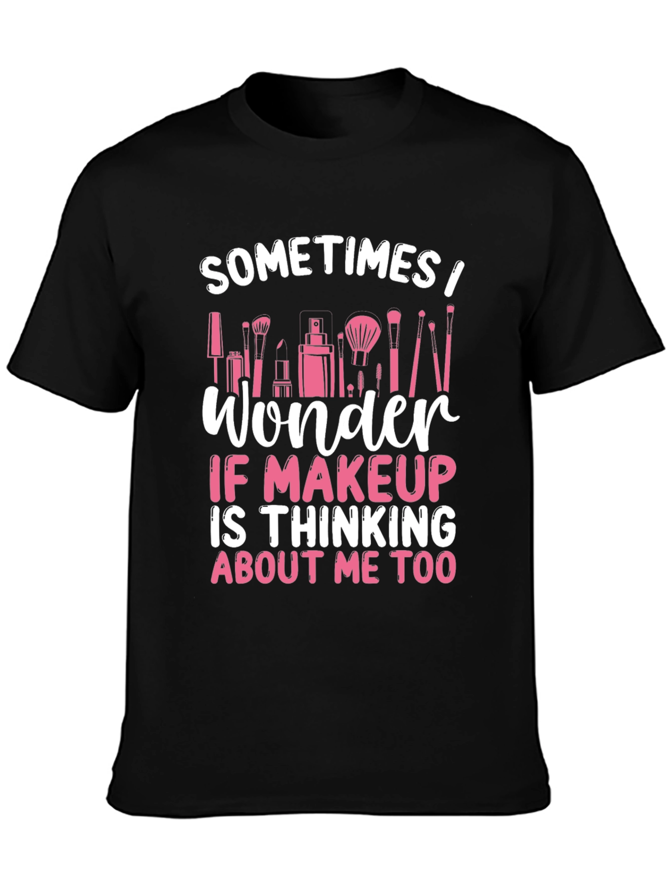 Makeup Lover T-Shirt - Sometimes I Wonder...