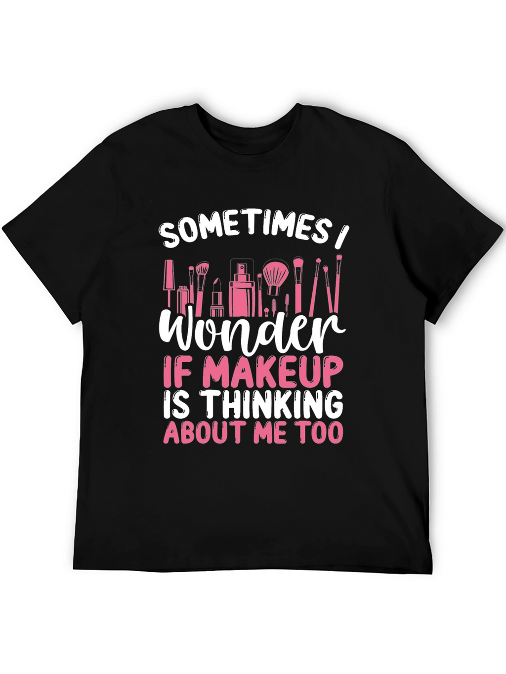 Makeup Lover T-Shirt - Sometimes I Wonder...