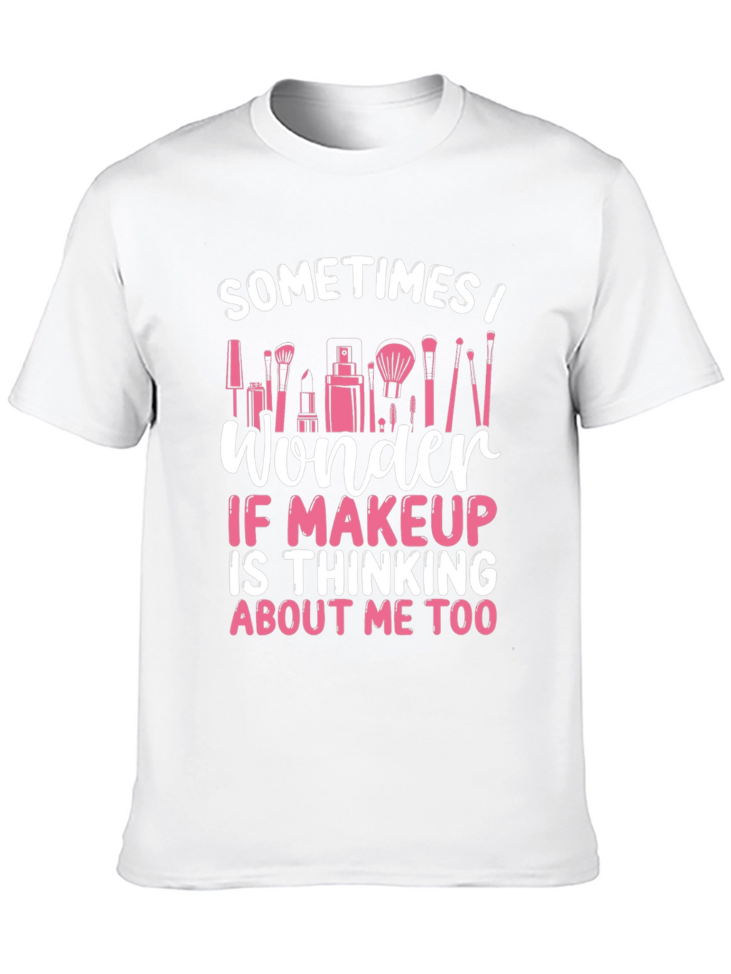 Makeup Lover T-Shirt - Sometimes I Wonder...