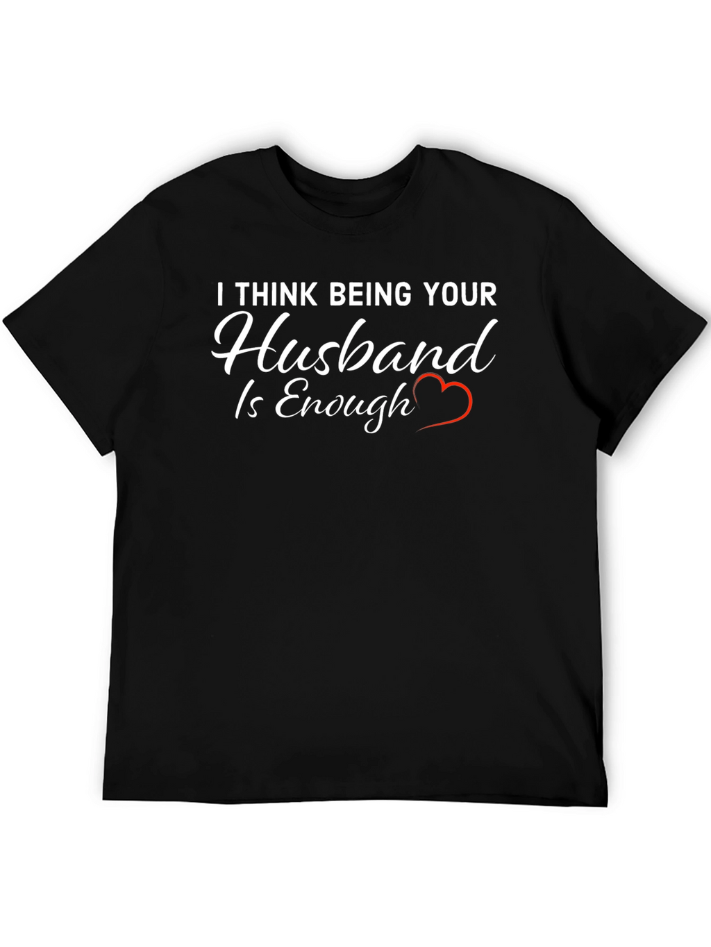 Husband Tee: I Think Being Your Husband is Enough