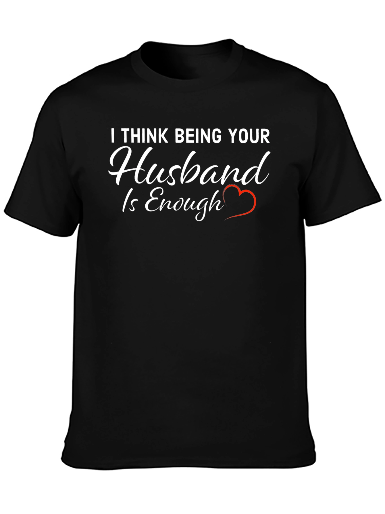 Husband Tee: I Think Being Your Husband is Enough