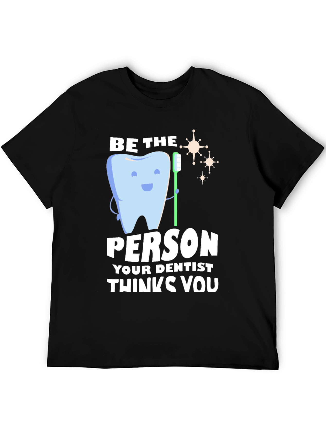 Dentist Humor T-Shirt - Be the Person Your Dentist Thinks You Are