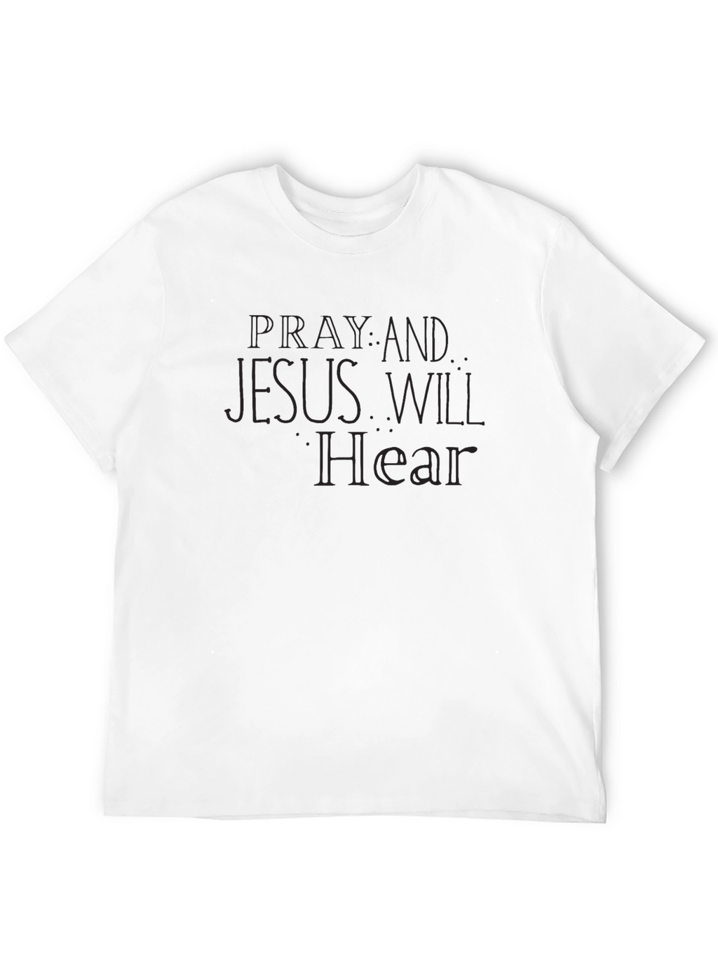 Pray & Jesus Will Hear - Graphic Tee