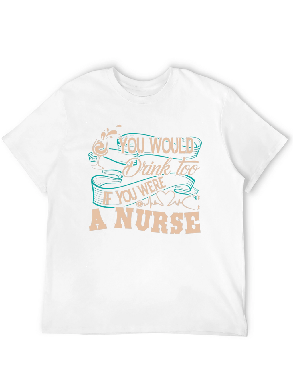 Nurse T-Shirt: You Would Drink Too