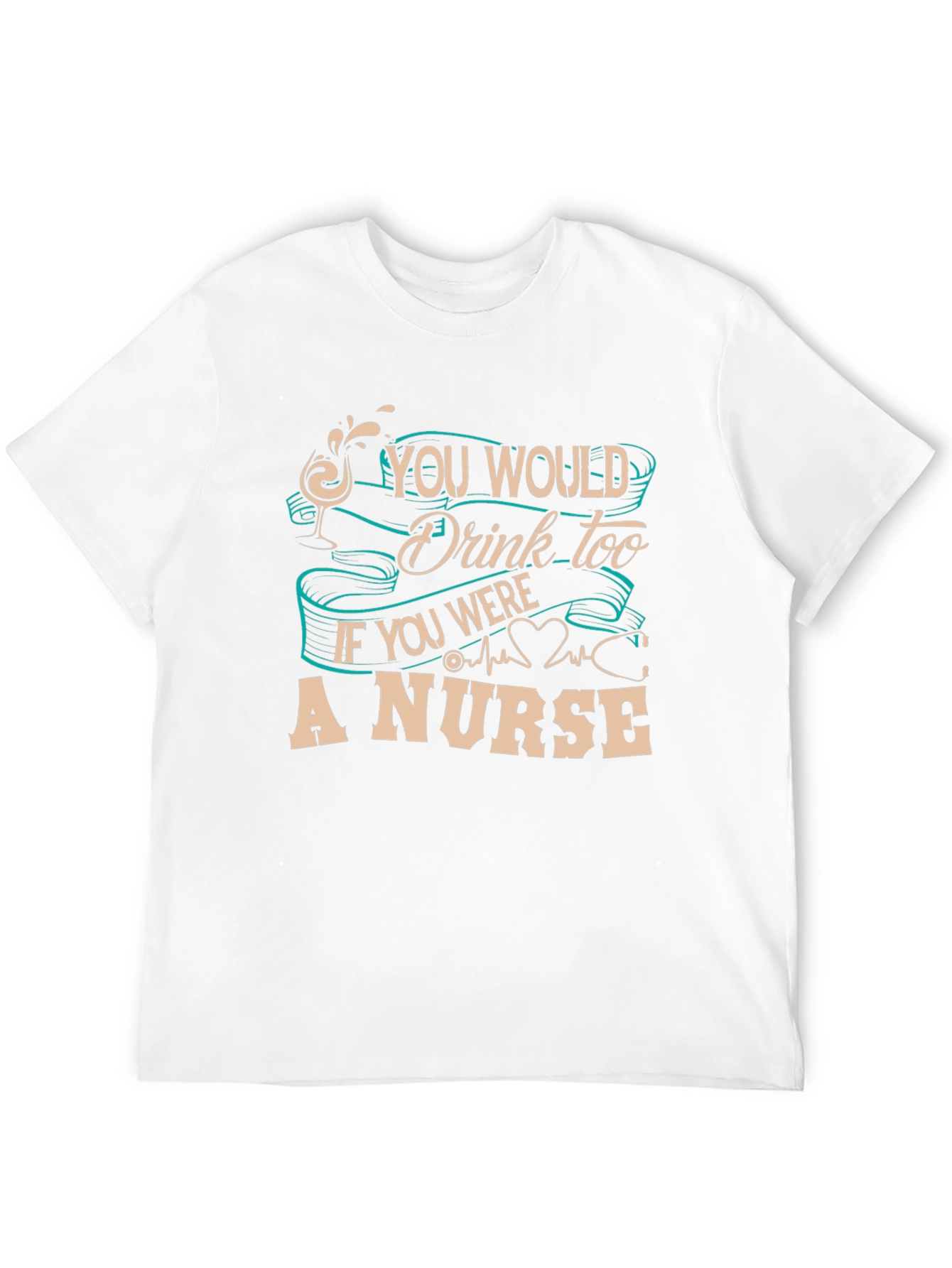 Nurse T-Shirt: You Would Drink Too